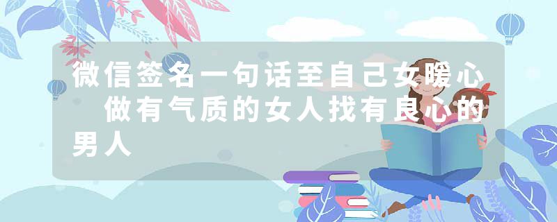 微信签名一句话至自己女暖心 做有气质的女人找有良心的男人