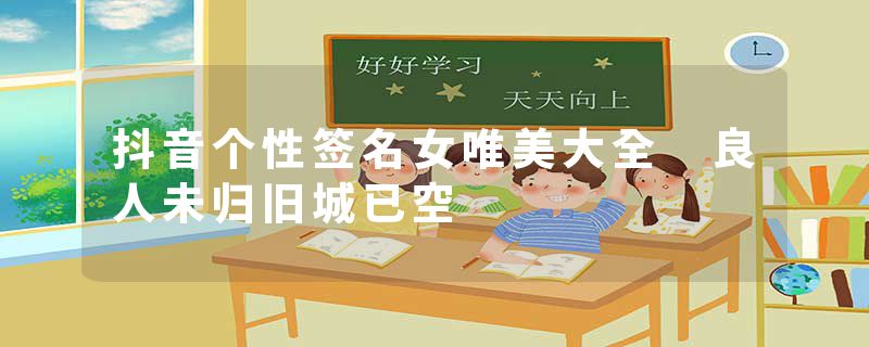 抖音个性签名女唯美大全 良人未归旧城已空