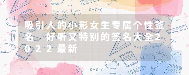 吸引人的小影女生专属个性签名 好听又特别的签名大全2022最新