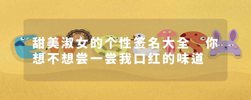 甜美淑女的个性签名大全 你想不想尝一尝我口红的味道