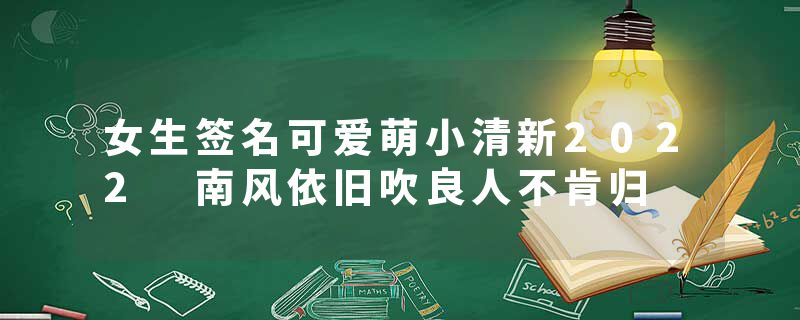 女生签名可爱萌小清新2022 南风依旧吹良人不肯归