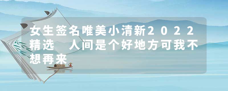 女生签名唯美小清新2022精选 人间是个好地方可我不想再来