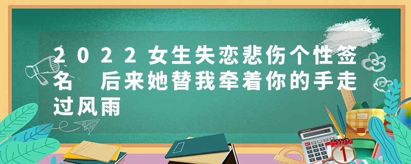 2022女生失恋悲伤个性签名 后来她替我牵着你的手走过风雨