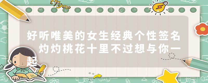 好听唯美的女生经典个性签名 灼灼桃花十里不过想与你一起