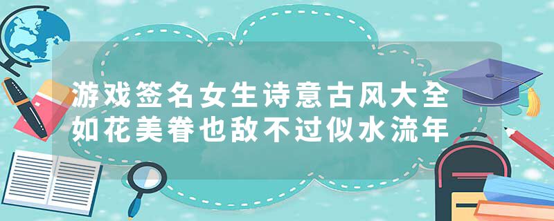 游戏签名女生诗意古风大全 如花美眷也敌不过似水流年