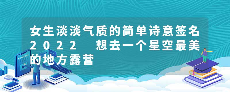 女生淡淡气质的简单诗意签名2022 想去一个星空最美的地方露营