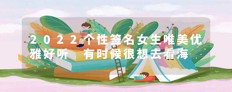 2022个性签名女生唯美优雅好听 有时候很想去看海