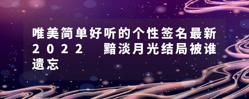 唯美简单好听的个性签名最新2022 黯淡月光结局被谁遗忘