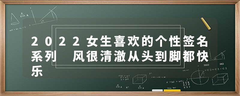 2022女生喜欢的个性签名系列 风很清澈从头到脚都快乐