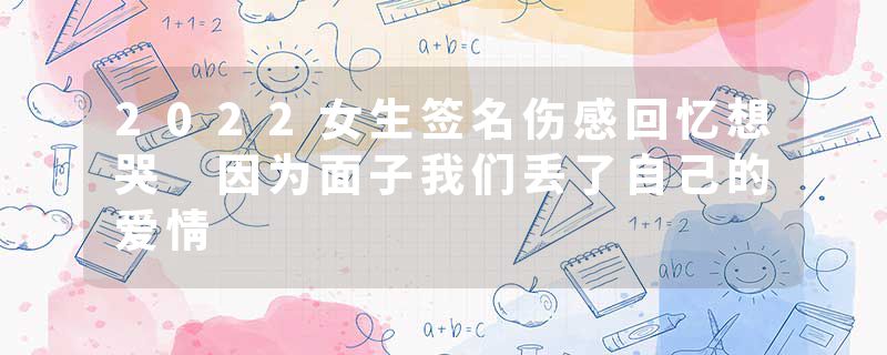 2022女生签名伤感回忆想哭 因为面子我们丢了自己的爱情