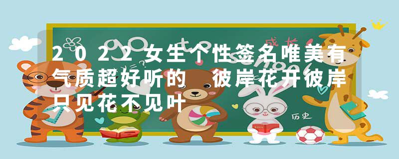 2022女生个性签名唯美有气质超好听的 彼岸花开彼岸只见花不见叶