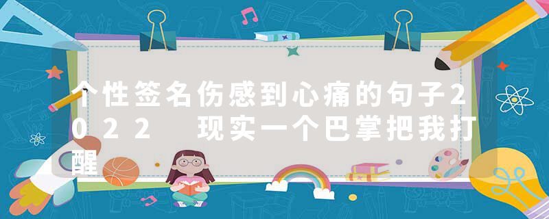 个性签名伤感到心痛的句子2022 现实一个巴掌把我打醒