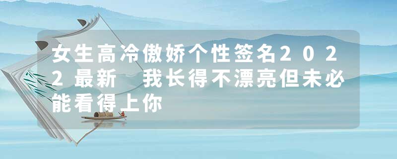 女生高冷傲娇个性签名2022最新 我长得不漂亮但未必能看得上你