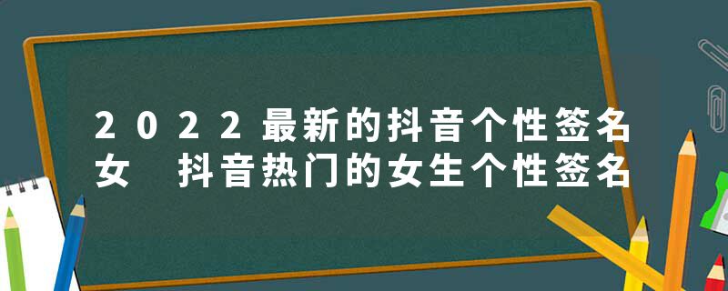 2022最新的抖音个性签名女 抖音热门的女生个性签名