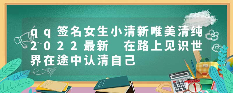 qq签名女生小清新唯美清纯2022最新 在路上见识世界在途中认清自己