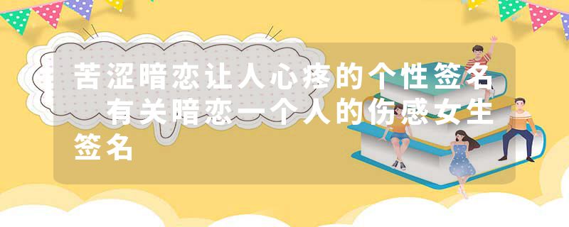 苦涩暗恋让人心疼的个性签名 有关暗恋一个人的伤感女生签名