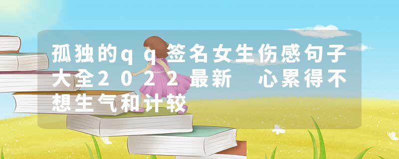 孤独的qq签名女生伤感句子大全2022最新 心累得不想生气和计较