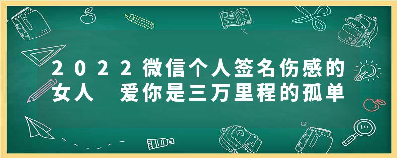 2022微信个人签名伤感的女人 爱你是三万里程的孤单