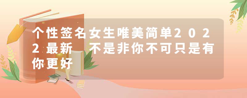 个性签名女生唯美简单2022最新 不是非你不可只是有你更好