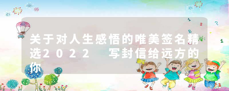 关于对人生感悟的唯美签名精选2022 写封信给远方的你