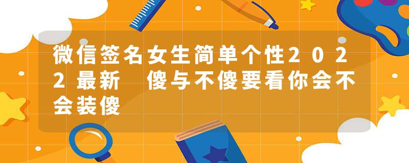 微信签名女生简单个性2022最新 傻与不傻要看你会不会装傻