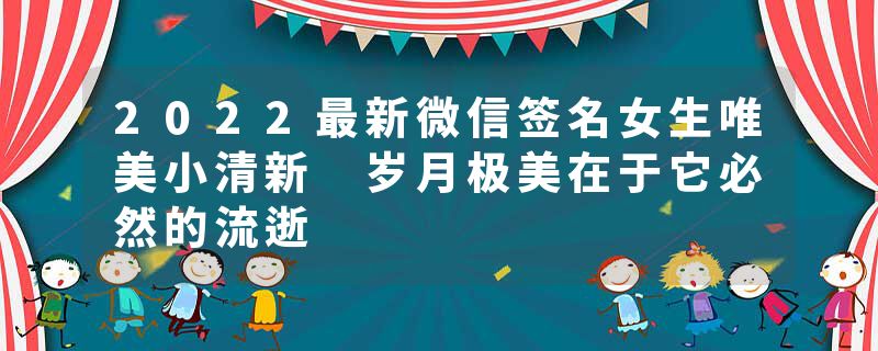 2022最新微信签名女生唯美小清新 岁月极美在于它必然的流逝
