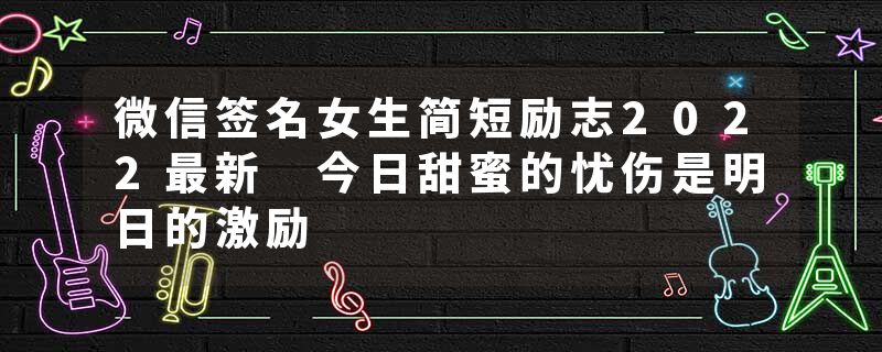 微信签名女生简短励志2022最新 今日甜蜜的忧伤是明日的激励