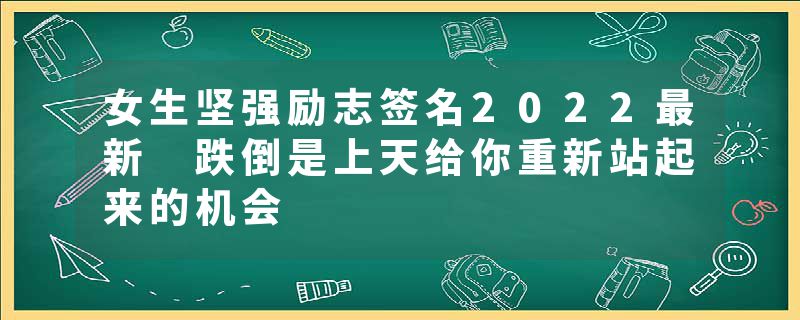 女生坚强励志签名2022最新 跌倒是上天给你重新站起来的机会