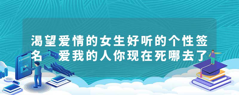渴望爱情的女生好听的个性签名 爱我的人你现在死哪去了