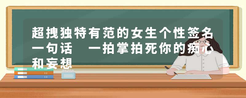 超拽独特有范的女生个性签名一句话 一拍掌拍死你的痴心和妄想