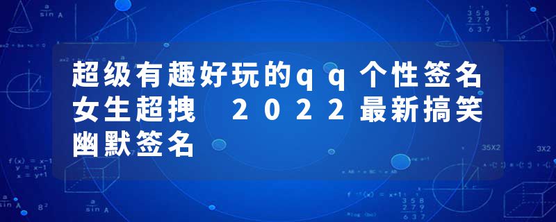 超级有趣好玩的qq个性签名女生超拽 2022最新搞笑幽默签名