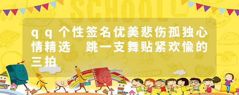 qq个性签名优美悲伤孤独心情精选 跳一支舞贴紧欢愉的三拍