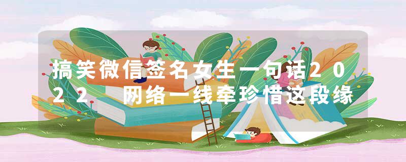 搞笑微信签名女生一句话2022 网络一线牵珍惜这段缘