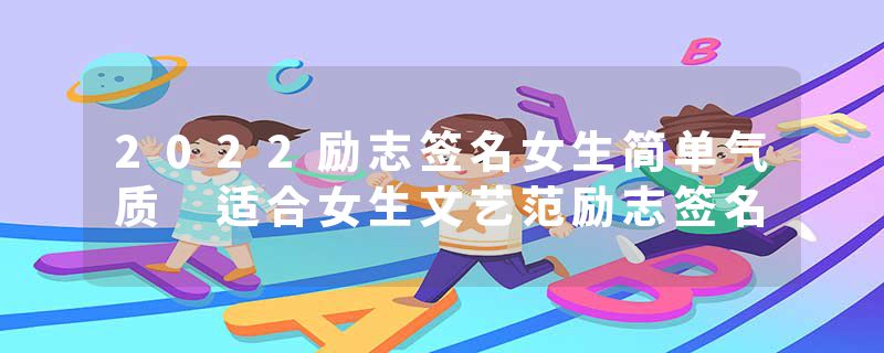 2022励志签名女生简单气质 适合女生文艺范励志签名