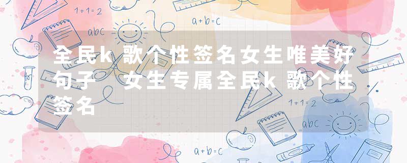 全民k歌个性签名女生唯美好句子 女生专属全民k歌个性签名