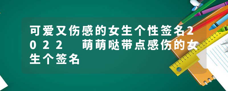 可爱又伤感的女生个性签名2022 萌萌哒带点感伤的女生个签名