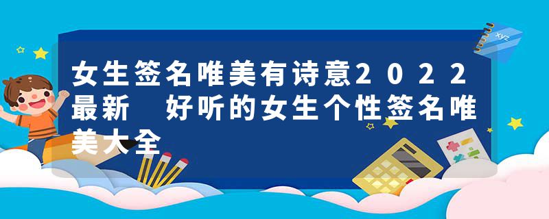 女生签名唯美有诗意2022最新 好听的女生个性签名唯美大全