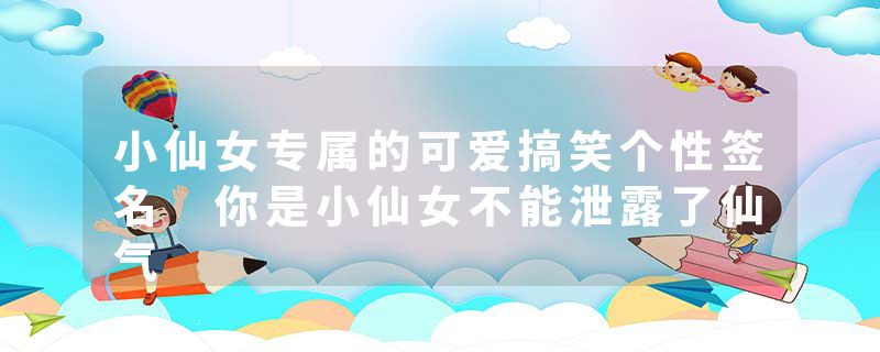 小仙女专属的可爱搞笑个性签名 你是小仙女不能泄露了仙气