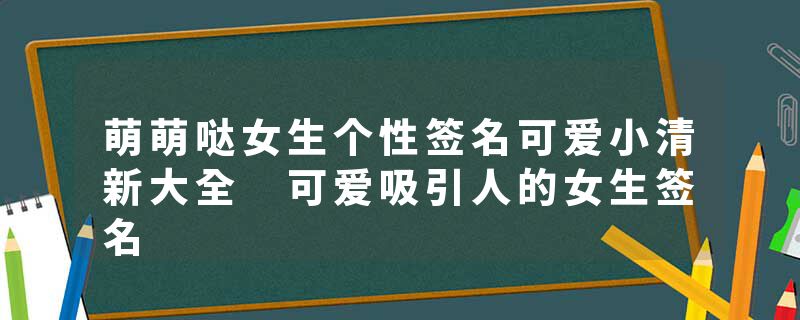 萌萌哒女生个性签名可爱小清新大全 可爱吸引人的女生签名