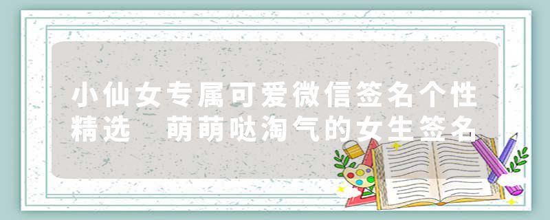 小仙女专属可爱微信签名个性精选 萌萌哒淘气的女生签名