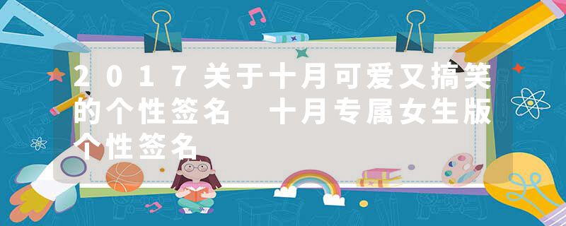 2017关于十月可爱又搞笑的个性签名 十月专属女生版个性签名