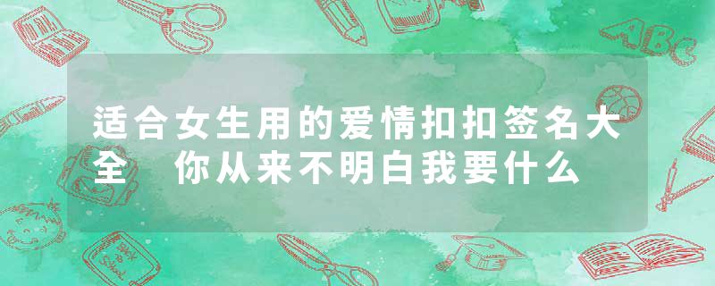 适合女生用的爱情扣扣签名大全 你从来不明白我要什么