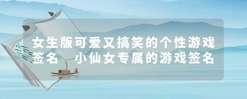 女生版可爱又搞笑的个性游戏签名 小仙女专属的游戏签名