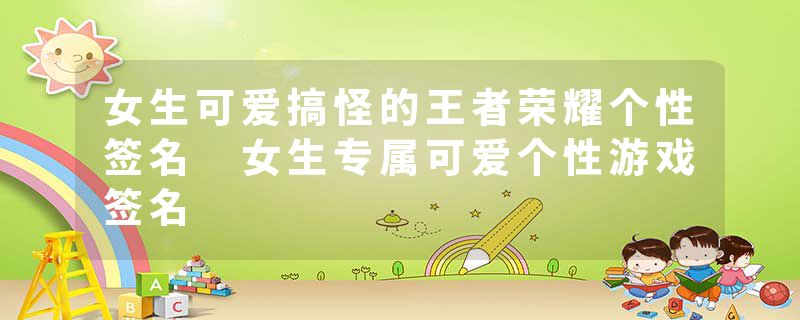 女生可爱搞怪的王者荣耀个性签名 女生专属可爱个性游戏签名