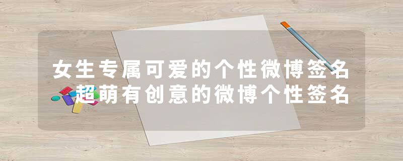 女生专属可爱的个性微博签名 超萌有创意的微博个性签名