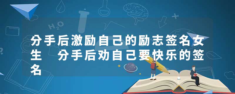 分手后激励自己的励志签名女生 分手后劝自己要快乐的签名