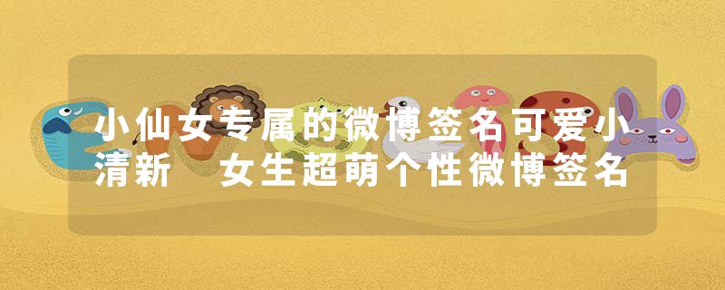 小仙女专属的微博签名可爱小清新 女生超萌个性微博签名