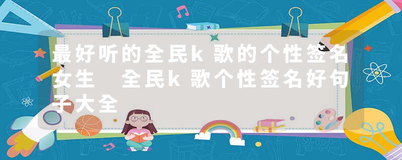 最好听的全民k歌的个性签名女生 全民k歌个性签名好句子大全