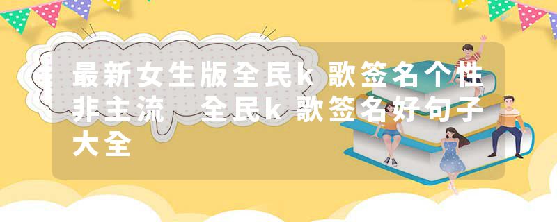 最新女生版全民k歌签名个性非主流 全民k歌签名好句子大全