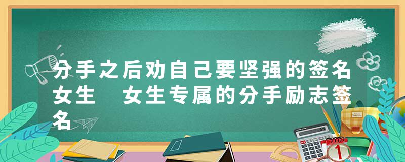 分手之后劝自己要坚强的签名女生 女生专属的分手励志签名